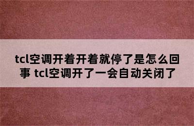 tcl空调开着开着就停了是怎么回事 tcl空调开了一会自动关闭了